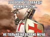 Говорят, что правду можно нести... Не только на острие меча...