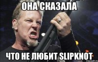 ОНА СКАЗАЛА ЧТО НЕ ЛЮБИТ SLIPKNOT