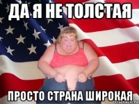 да я не толстая просто страна широкая