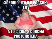 Хорошо что я в Россию еду а то с США я совсем растолстела.