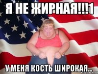 я не жирная!!!1 у меня кость широкая...