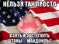 Нельзя так просто Взять и застегнуть штаны ©МАКДОНЛЬС