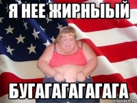 Я нее жирныый бугагагагагага