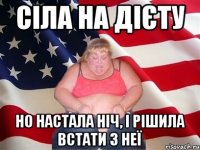 сіла на дієту но настала ніч, і рішила встати з неї