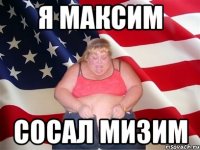 Я Максим сосал мизим