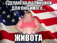 Сделаю,ка я блинчики для любимого... Живота