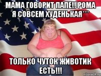 МАМА ГОВОРИТ ПАПЕ!! РОМА Я СОВСЕМ ХУДЕНЬКАЯ*** ТОЛЬКО ЧУТОК ЖИВОТИК ЕСТЬ!!!