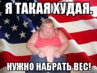 Я такая худая. Нужно набрать вес!