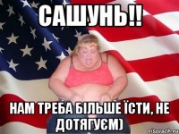 Сашунь!! Нам треба більше їсти, не дотягуєм)