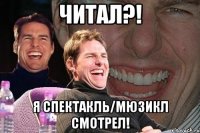 Читал?! Я спектакль/мюзикл смотрел!