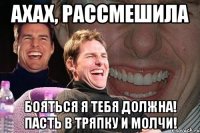 Ахах, рассмешила Бояться я тебя должна! Пасть в тряпку и молчи!