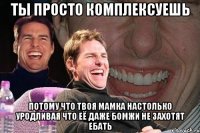 Ты просто комплексуешь потому что твоя мамка настолько уродливая что её даже бомжи не захотят ебать