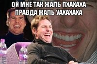 ой мне так жаль пхахаха правда жаль уахахаха 