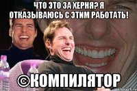 Что это за херня? Я отказываюсь с этим работать! ©Компилятор