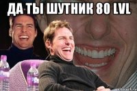 Да ты шутник 80 LVL 