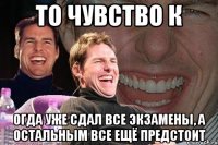 То чувство к огда уже сдал все экзамены, а остальным все ещё предстоит