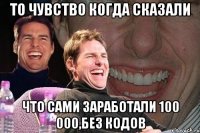 То чувство когда сказали Что сами заработали 100 000,без кодов