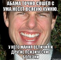 Абама точно сошёл с ума.несёт всяеую хуйню. У него мания величия.и другие псизические болезни