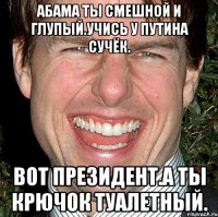 Абама ты смешной и глупый.учись у путина сучёк. Вот президент.а ты крючок туалетный.