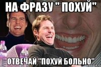 На фразу " похуй" Отвечай "похуй больно"