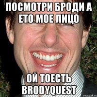 Посмотри Броди А Ето Мое Лицо Ой Тоесть BRODYQUEST