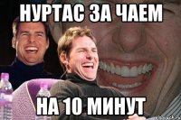 Нуртас за чаем на 10 минут