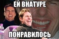 ей внатуре понравилось