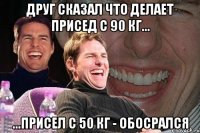 Друг сказал что делает присед с 90 кг... ...присел с 50 кг - обосрался