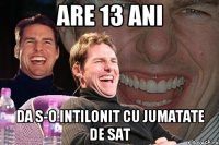 Are 13 ani da s-o intilonit cu jumatate de sat