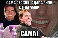 Сама сессию сдала ?Или деньгами? Сама!