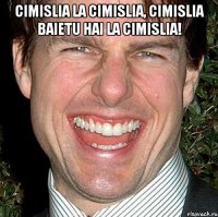 Cimislia la Cimislia, Cimislia baietu hai la Cimislia! 