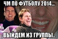 ЧМ по футболу 2014... выйдем из группы..