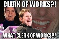 CLERK OF WORKS?! WHAT CLERK OF WORKS?!