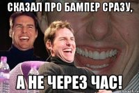 Сказал про бампер сразу, а не через час!