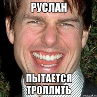 Руслан пытается троллить