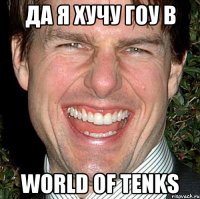 Да я хучу гоу в WORLD of tENKS