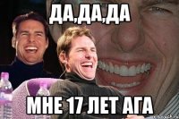 ДА,ДА,дА Мне 17 лет ага