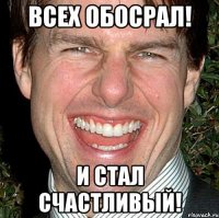 Всех обосрал! И стал счастливый!