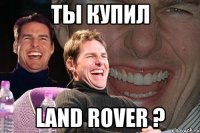 ТЫ КУПИЛ LAND ROVER ?