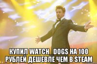  купил watch_dogs на 100 рублей дешевле чем в steam