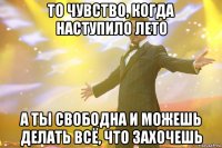 То чувство, когда наступило лето А ты свободна и можешь делать всё, что захочешь