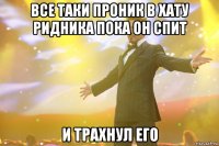 все таки проник в хату ридника пока он спит и трахнул его