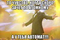 ТО ЧУВСТВО, КОГДА СКОРО ЗАЧЕТ ПО АТОМНОМУ А У ТЕБЯ АВТОМАТ!!!