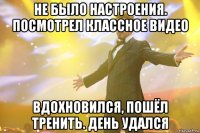 НЕ БЫЛО НАСТРОЕНИЯ. ПОСМОТРЕЛ КЛАССНОЕ ВИДЕО ВДОХНОВИЛСЯ, ПОШЁЛ ТРЕНИТЬ. ДЕНЬ УДАЛСЯ