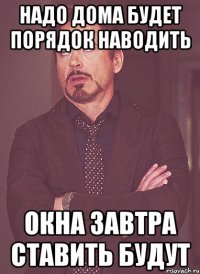 надо дома будет порядок наводить окна завтра ставить будут