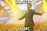 Ура, Абель уходит