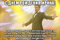 С днем рождения, Ирина! с днем рождения, подруга! пусть все будет у тебя: и пентхаус, и прислуга, яхта личная своя! в центре – личная квартира, одевайся в бутиках, и бесись лишь только с жиру, и живи ты, как в мечтах!