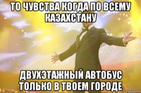 То чувства когда по всему казахстану Двухэтажный автобус только в твоем городе