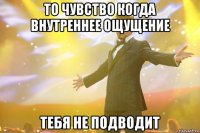 то чувство когда внутреннее ощущение тебя не подводит