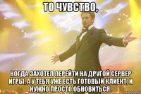 То чувство, Когда захотел перейти на другой сервер игры, а у тебя уже есть готовый клиент, и нужно просто обновиться.